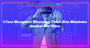 5 Cara Mengatasi WhatsApp Tidak Bisa Membuka Gambar dan Video