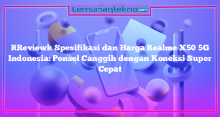 [Review] Spesifikasi dan Harga Realme X50 5G Indonesia: Ponsel Canggih dengan Koneksi Super Cepat