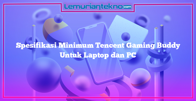 Spesifikasi Minimum Tencent Gaming Buddy Untuk Laptop dan PC
